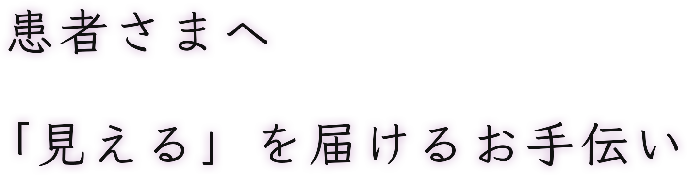患者様へ「見える」を届けるお手伝い